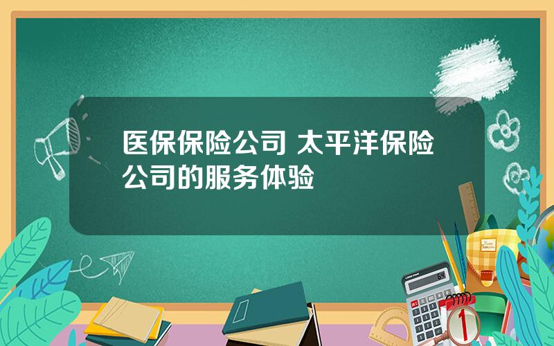 医保保险公司 太平洋保险公司的服务体验